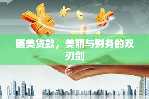 公安医美贷款，美丽与财务的双刃剑