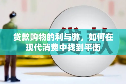 浑源贷款购物的利与弊，如何在现代消费中找到平衡