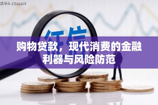 贞丰购物贷款，现代消费的金融利器与风险防范