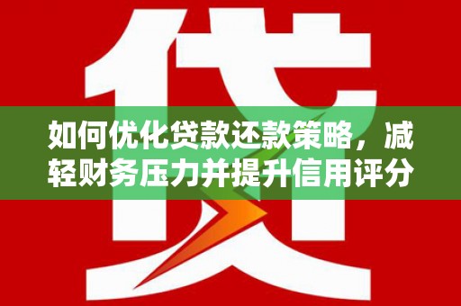 攸县如何优化贷款还款策略，减轻财务压力并提升信用评分