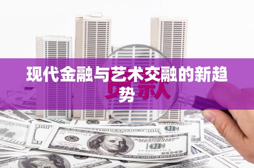 荥经现代金融与艺术交融的新趋势