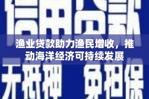 通霄渔业贷款助力渔民增收，推动海洋经济可持续发展