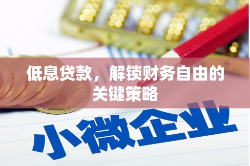 淇县低息贷款，解锁财务自由的关键策略