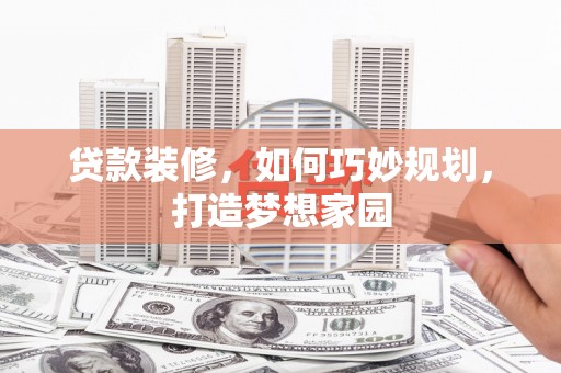 阳城贷款装修，如何巧妙规划，打造梦想家园