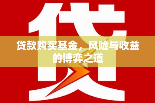 西沙贷款购买基金，风险与收益的博弈之道