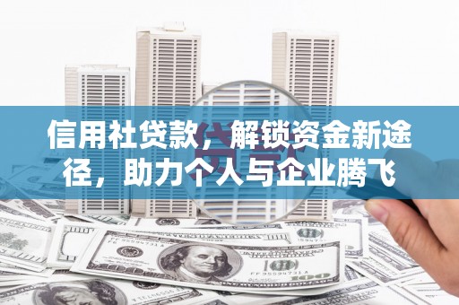 开阳信用社贷款，解锁资金新途径，助力个人与企业腾飞