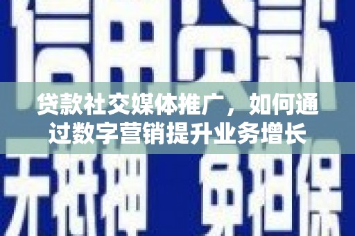 高安贷款社交媒体推广，如何通过数字营销提升业务增长
