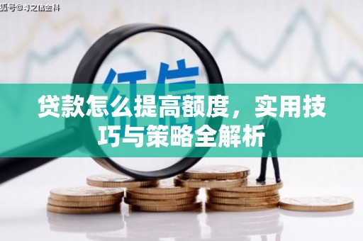孙吴贷款怎么提高额度，实用技巧与策略全解析