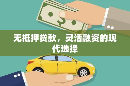 新和无抵押贷款，灵活融资的现代选择