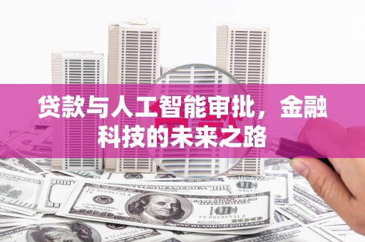 科尔沁左翼后旗贷款与人工智能审批，金融科技的未来之路
