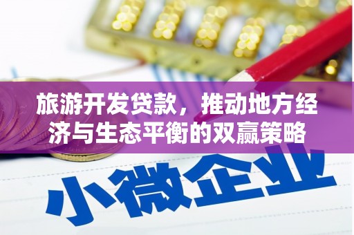 崇阳旅游开发贷款，推动地方经济与生态平衡的双赢策略