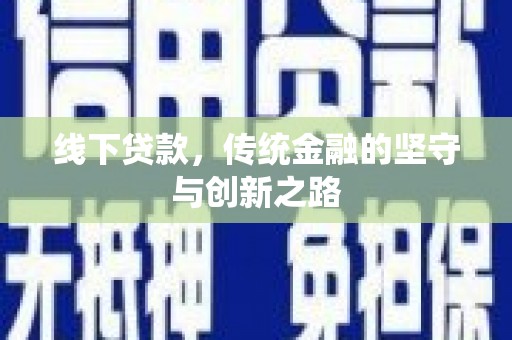 六脚线下贷款，传统金融的坚守与创新之路