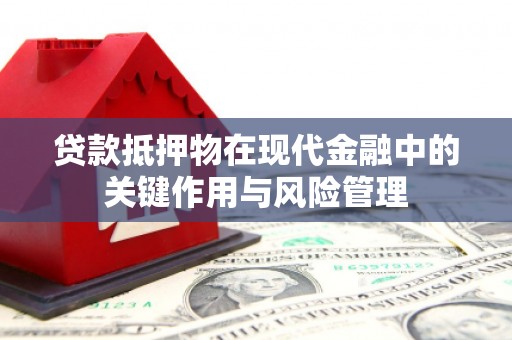 吉利贷款抵押物在现代金融中的关键作用与风险管理