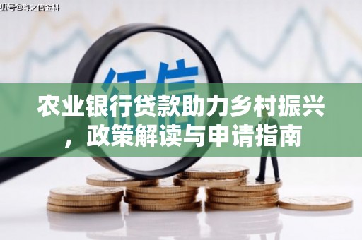 武陵农业银行贷款助力乡村振兴，政策解读与申请指南