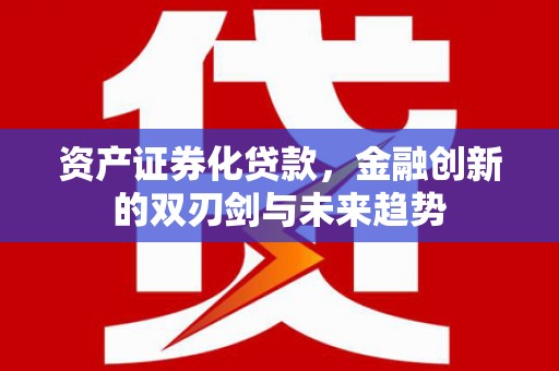 公安资产证券化贷款，金融创新的双刃剑与未来趋势