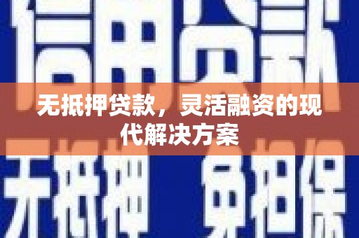 铜仁无抵押贷款，灵活融资的现代解决方案