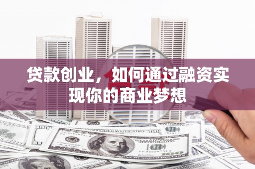通榆贷款创业，如何通过融资实现你的商业梦想