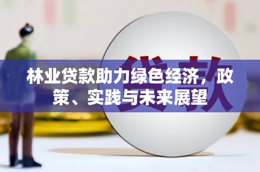 永城林业贷款助力绿色经济，政策、实践与未来展望