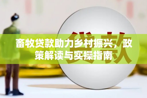 凯里畜牧贷款助力乡村振兴，政策解读与实操指南