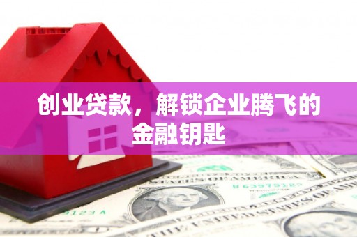 上街创业贷款，解锁企业腾飞的金融钥匙