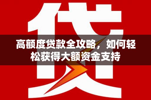 石屏高额度贷款全攻略，如何轻松获得大额资金支持