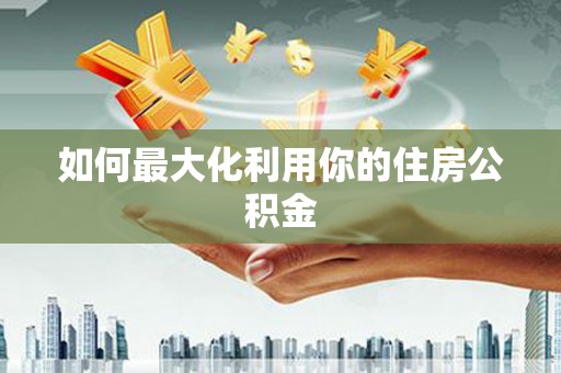 泾县如何最大化利用你的住房公积金