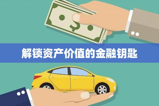 洪洞解锁资产价值的金融钥匙
