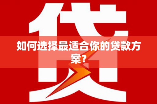 沙依巴克如何选择最适合你的贷款方案？