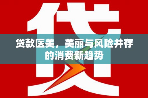 云霄贷款医美，美丽与风险并存的消费新趋势